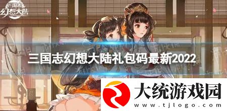 三国志幻想大陆如何获取最新的大礼包-11月最新兑换码2022