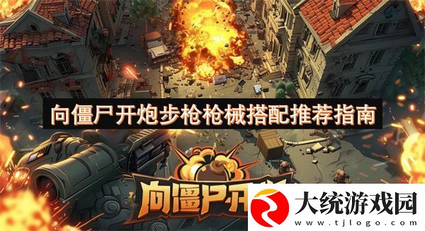 向僵尸开炮步枪枪械搭配推荐指南
