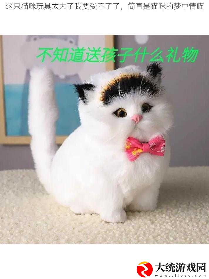 这只猫咪玩具太大了我要受不了了简直是猫咪的梦中情喵