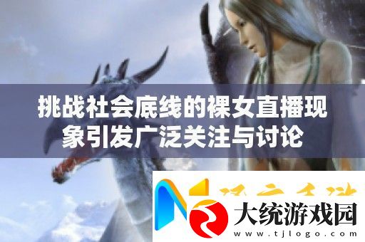 挑战社会底线的裸女直播现象引发广泛关注与讨论