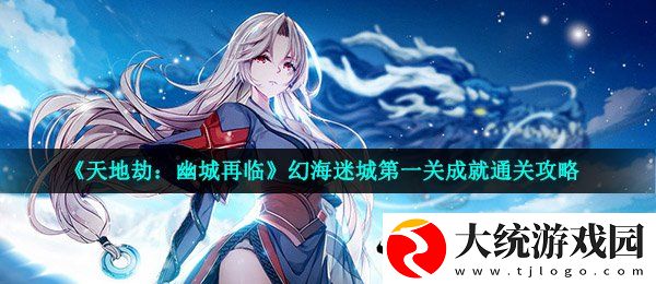 天地劫幽城再临幻海迷城第一关怎么过