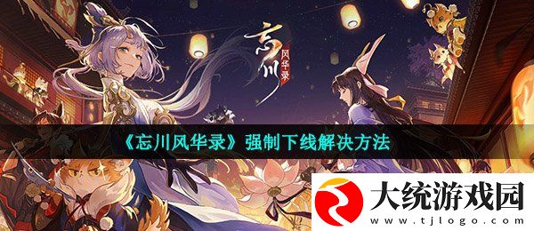 忘川风华录强制下线怎么回事