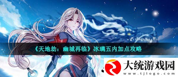 天地劫幽城再临冰璃五内怎么加点