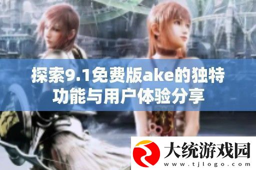 探索9.1免费版ake的独特功能与用户体验分享