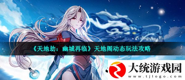 天地劫幽城再临天地阁动态怎么玩