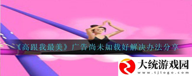 高跟我最美广告尚未加载好怎么办
