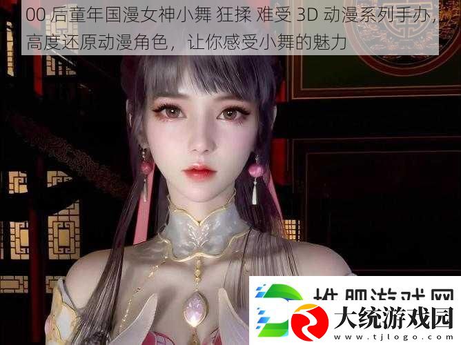 00后童年国漫女神小舞狂揉难受3D动漫系列手办高度还原动漫角色让你感受小舞的魅力