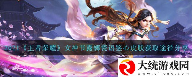 王者荣耀露娜瓷语鉴心皮肤怎么获得