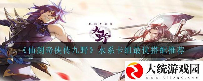 仙剑奇侠传九野水系卡组新手怎么搭配