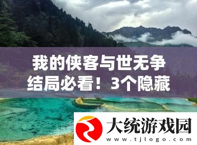 我的侠客与世无争结局必看!3个隐藏触发条件全解析