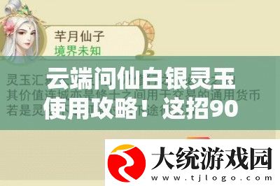云端问仙白银灵玉使用攻略！这招90%玩家不知道的绝杀技巧