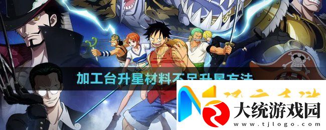 航海王壮志雄心加工台升星材料不足怎么升星