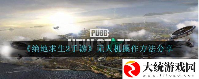 绝地求生2手游怎么操作无人机