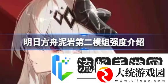明日方舟泥岩第二模组强度怎么样明日方舟泥岩第二模组强度介绍