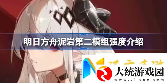 明日方舟泥岩第二模组强度怎么样明日方舟泥岩第二模组强度介绍