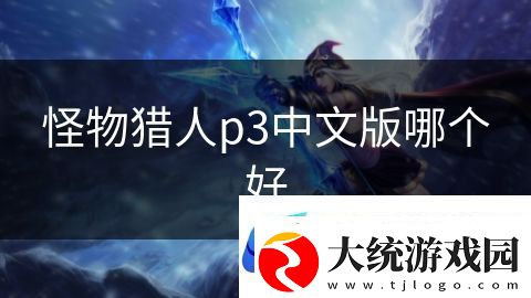 怪物猎人p3中文版哪个好