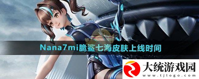 和平精英联动皮肤脆鲨七海什么时候上线