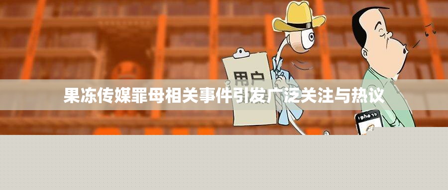 果冻传媒罪母事件引发热议