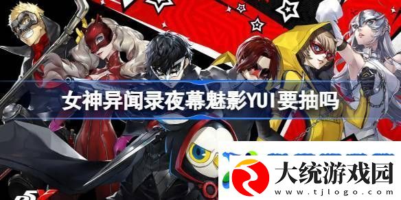 女神异闻录夜幕魅影YUI要抽吗