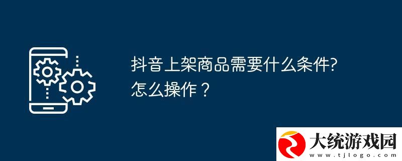 抖音上架商品需要什么条件