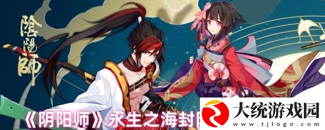 阴阳师永生之海封阳君阵容搭配攻略