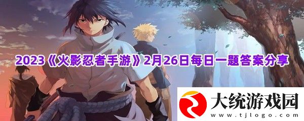 汉新佩恩六道的奥义叫尾兽玉”2023火影忍者手游2月26日每日一题答案分享一览
