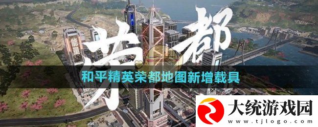 和平精英荣都地图新增载具有哪些