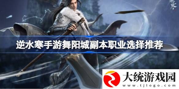 逆水寒手游舞阳城副本职业选择推荐