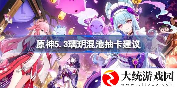 原神5.3璃玥混池抽卡建议