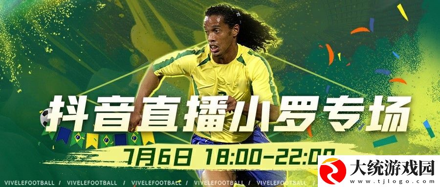 7月6日直播预告绿茵信仰抖音直播小罗专场来袭网