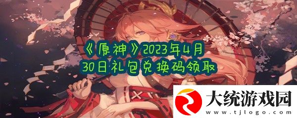 原神2023年4月30日礼包兑换码是什么在哪里兑换原神2023年4月30日礼包兑换码领取一览