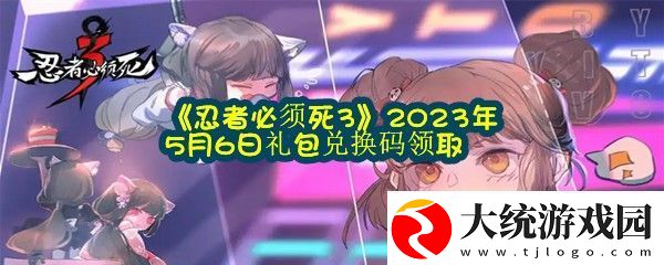 忍者必须死32023年5月6日礼包兑换码是什么在哪里兑换忍者必须死32023年5月6日礼包兑换码领取一览