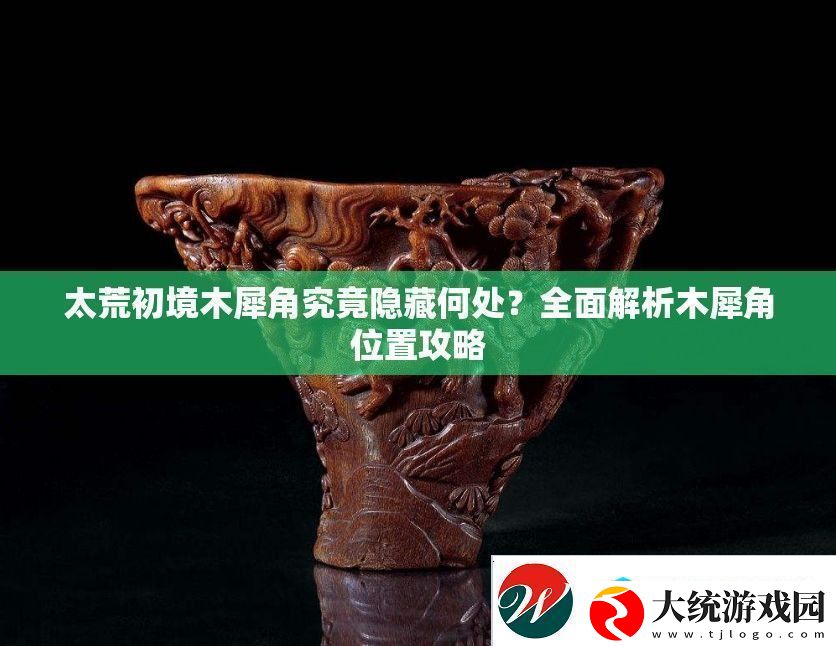 太荒初境木犀角究竟隐藏何处