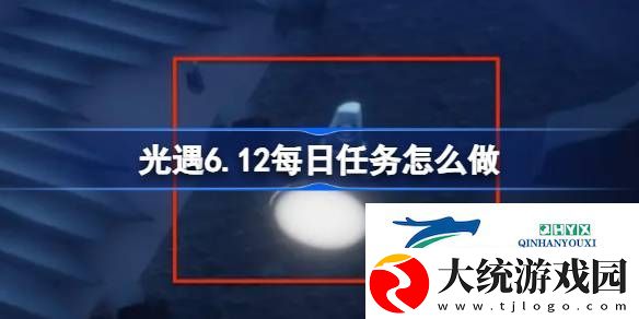 光遇6月12日每日任务做法攻略