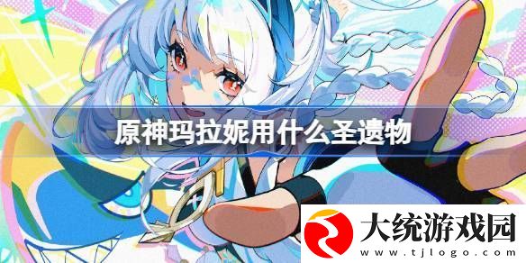 原神玛拉妮圣遗物怎么选择