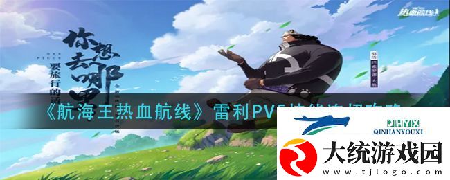 航海王热血航线雷利PVE技能连招怎么用-雷利PVE技能连招攻略