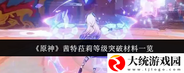 原神茜特菈莉等级突破材料需要哪些