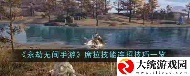永劫无间手游席拉技能怎么连招