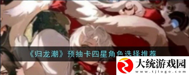归龙潮预抽卡四星角色怎么选